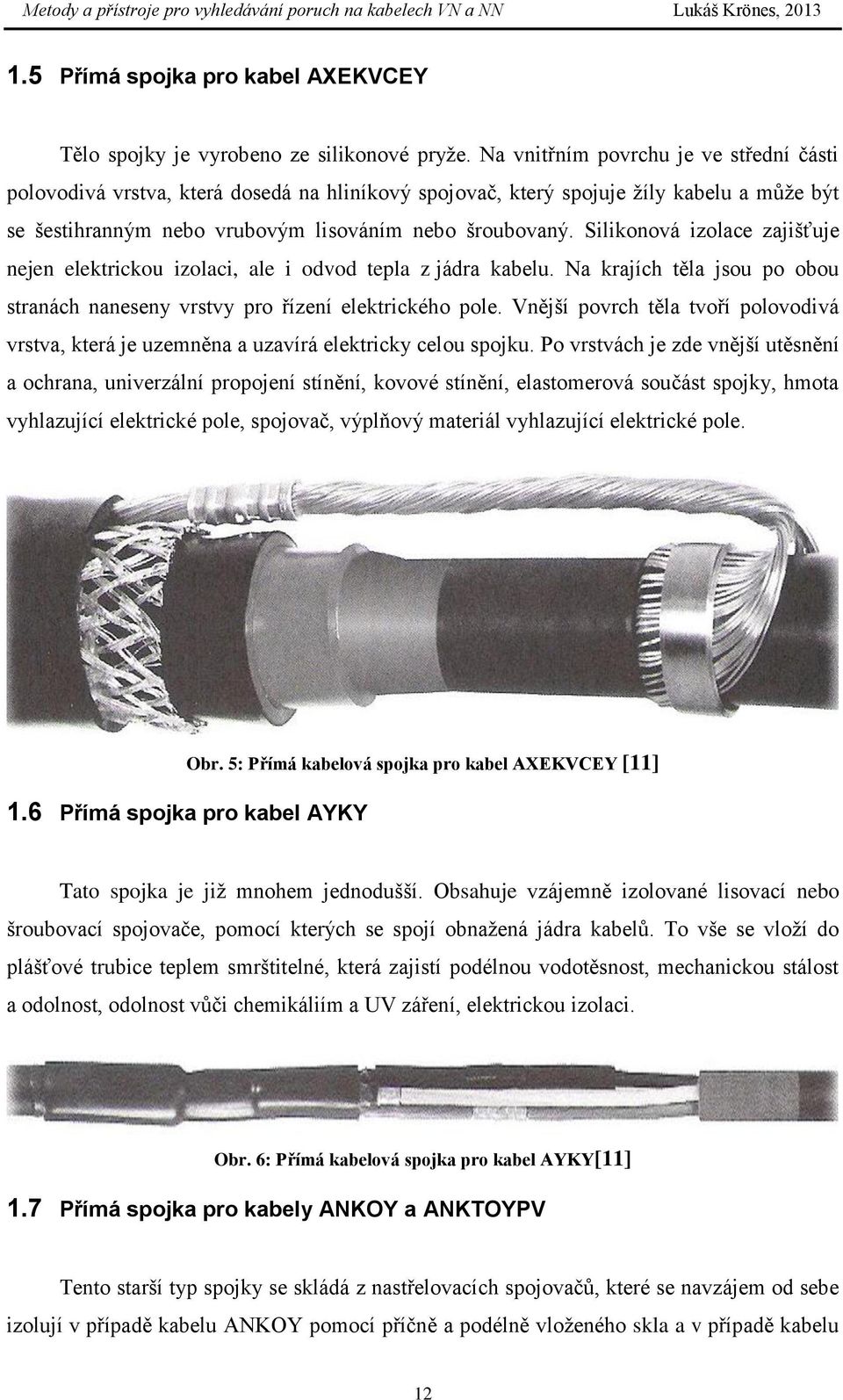 Silikonová izolace zajišťuje nejen elektrickou izolaci, ale i odvod tepla z jádra kabelu. Na krajích těla jsou po obou stranách naneseny vrstvy pro řízení elektrického pole.