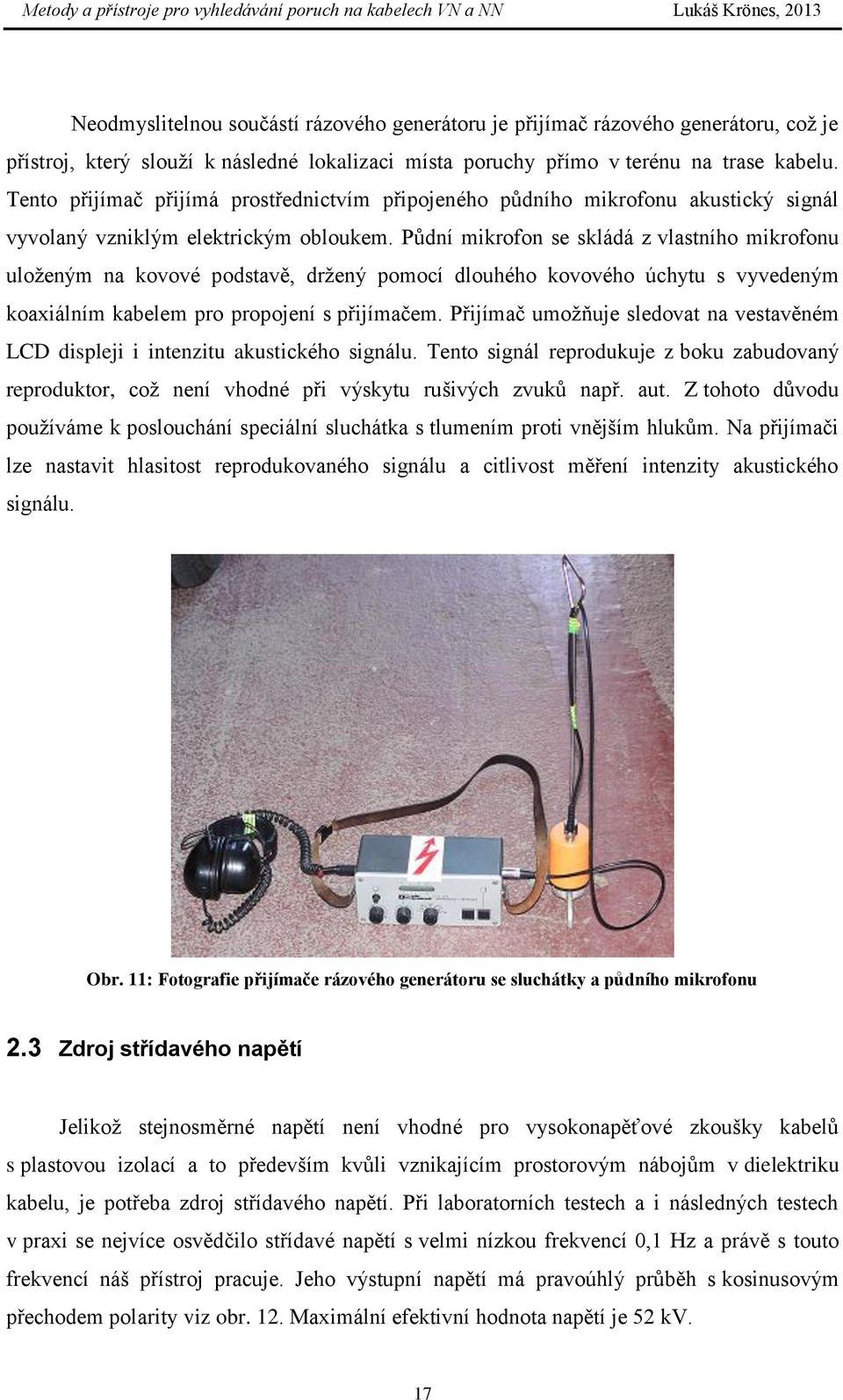 Pŧdní mikrofon se skládá z vlastního mikrofonu uloţeným na kovové podstavě, drţený pomocí dlouhého kovového úchytu s vyvedeným koaxiálním kabelem pro propojení s přijímačem.