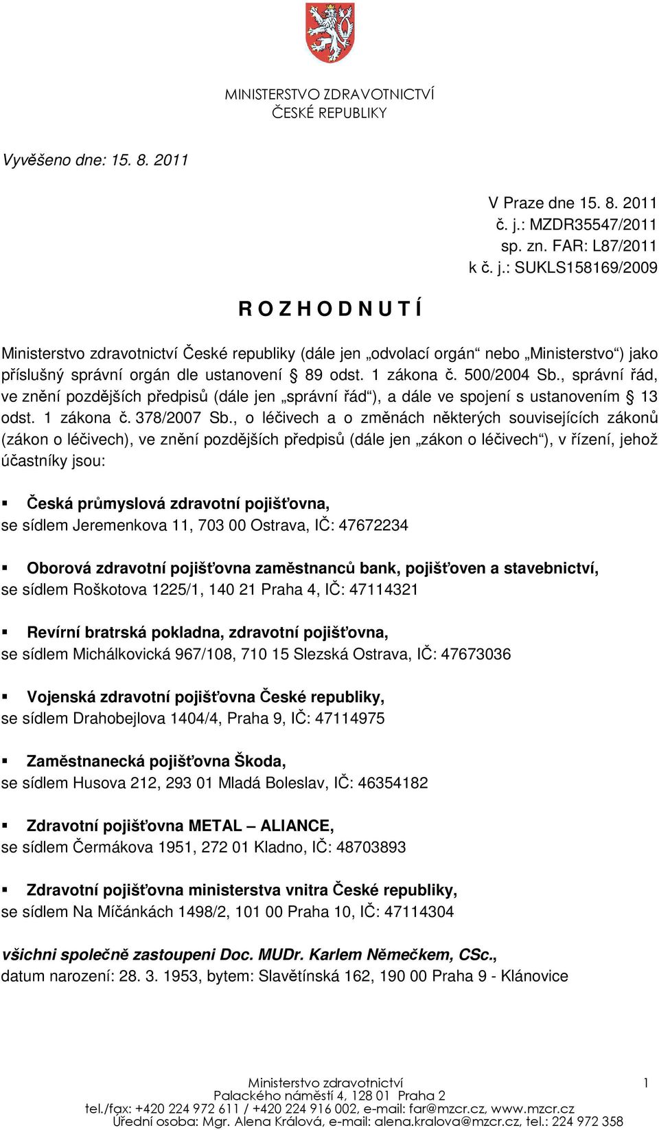 : SUKLS158169/2009 R O Z H O D N U T Í Ministerstvo zdravotnictví České republiky (dále jen odvolací orgán nebo Ministerstvo ) jako příslušný správní orgán dle ustanovení 89 odst. 1 zákona č.