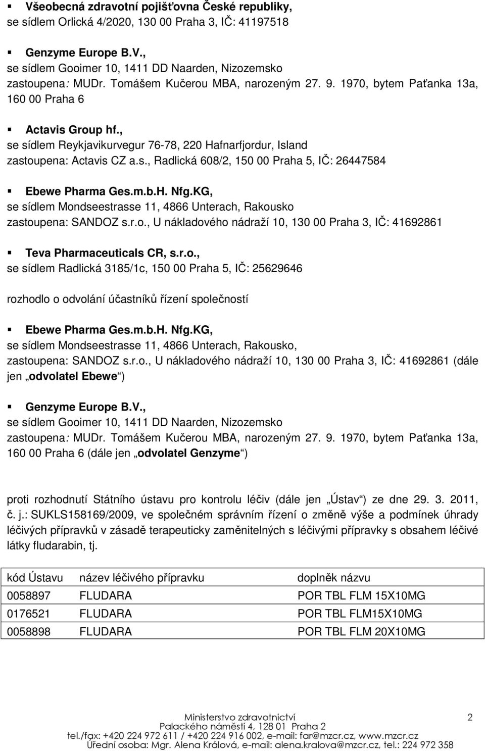 m.b.H. Nfg.KG, se sídlem Mondseestrasse 11, 4866 Unterach, Rakousko zastoupena: SANDOZ s.r.o., U nákladového nádraží 10, 130 00 Praha 3, IČ: 41692861 Teva Pharmaceuticals CR, s.r.o., se sídlem Radlická 3185/1c, 150 00 Praha 5, IČ: 25629646 rozhodlo o odvolání účastníků řízení společností Ebewe Pharma Ges.