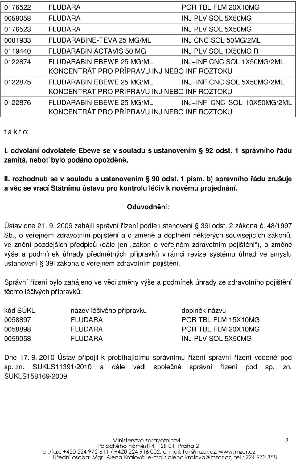 PŘÍPRAVU INJ NEBO INF ROZTOKU 0122876 FLUDARABIN EBEWE 25 MG/ML INJ+INF CNC SOL 10X50MG/2ML KONCENTRÁT PRO PŘÍPRAVU INJ NEBO INF ROZTOKU t a k t o: I.