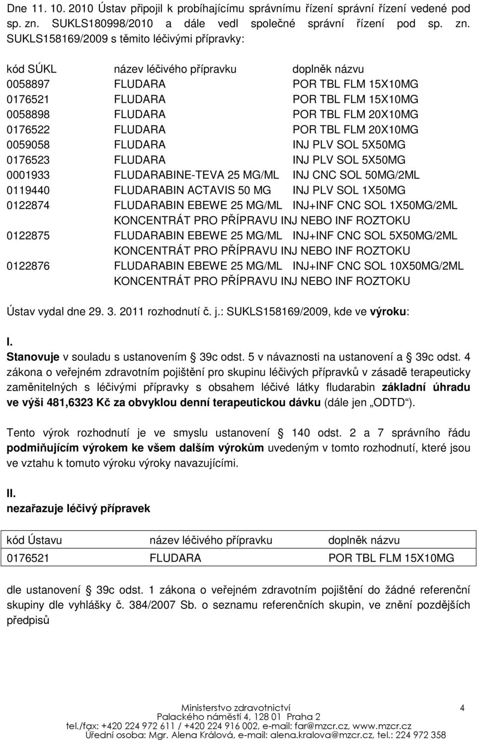 SUKLS158169/2009 s těmito léčivými přípravky: kód SÚKL název léčivého přípravku doplněk názvu 0058897 FLUDARA POR TBL FLM 15X10MG 0176521 FLUDARA POR TBL FLM 15X10MG 0058898 FLUDARA POR TBL FLM