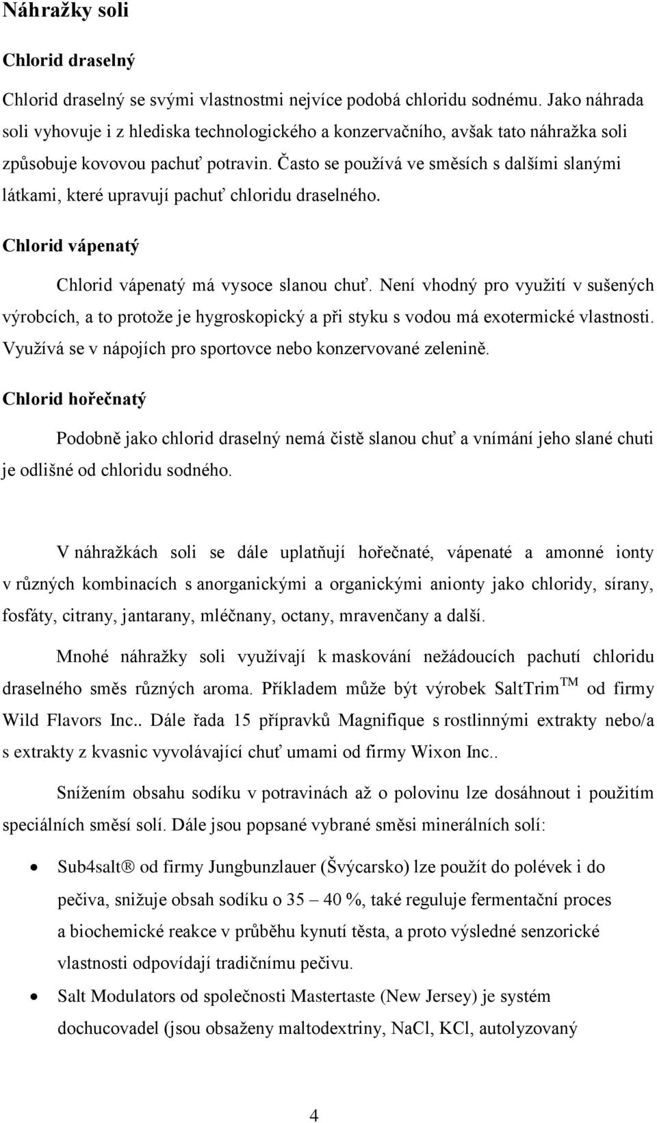 Často se používá ve směsích s dalšími slanými látkami, které upravují pachuť chloridu draselného. Chlorid vápenatý Chlorid vápenatý má vysoce slanou chuť.