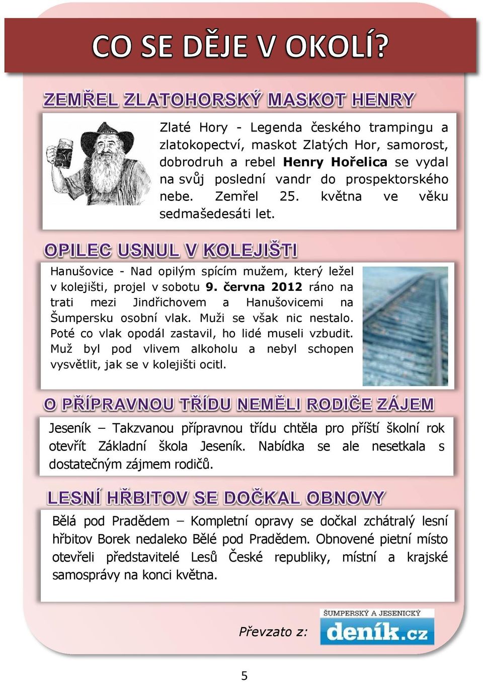 Muži se však nic nestalo. Poté co vlak opodál zastavil, ho lidé museli vzbudit. Muž byl pod vlivem alkoholu a nebyl schopen vysvětlit, jak se v kolejišti ocitl.