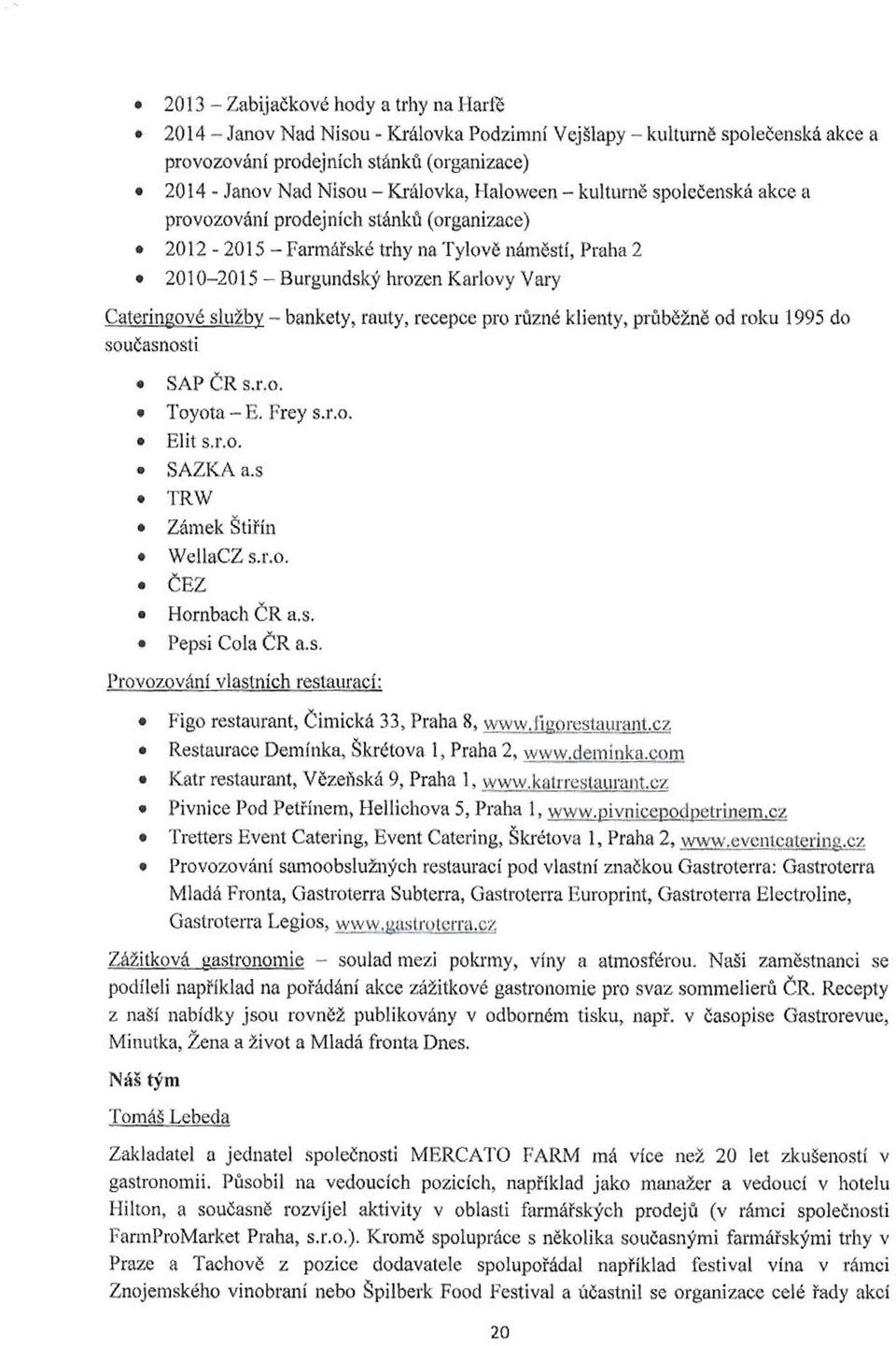 bankety, rauty, recepce pro různé klienty, průběžně od roku 1995 do současnosti SAP ČR s.r.o. Toyota E. Frey s.r.o. Elit s.r.o. SAZKA a.s TRW Zámek Štiřín WellaCZ s.r.o. ČEZ Hombach ČR a.s. Pepsi Cola ČR a.