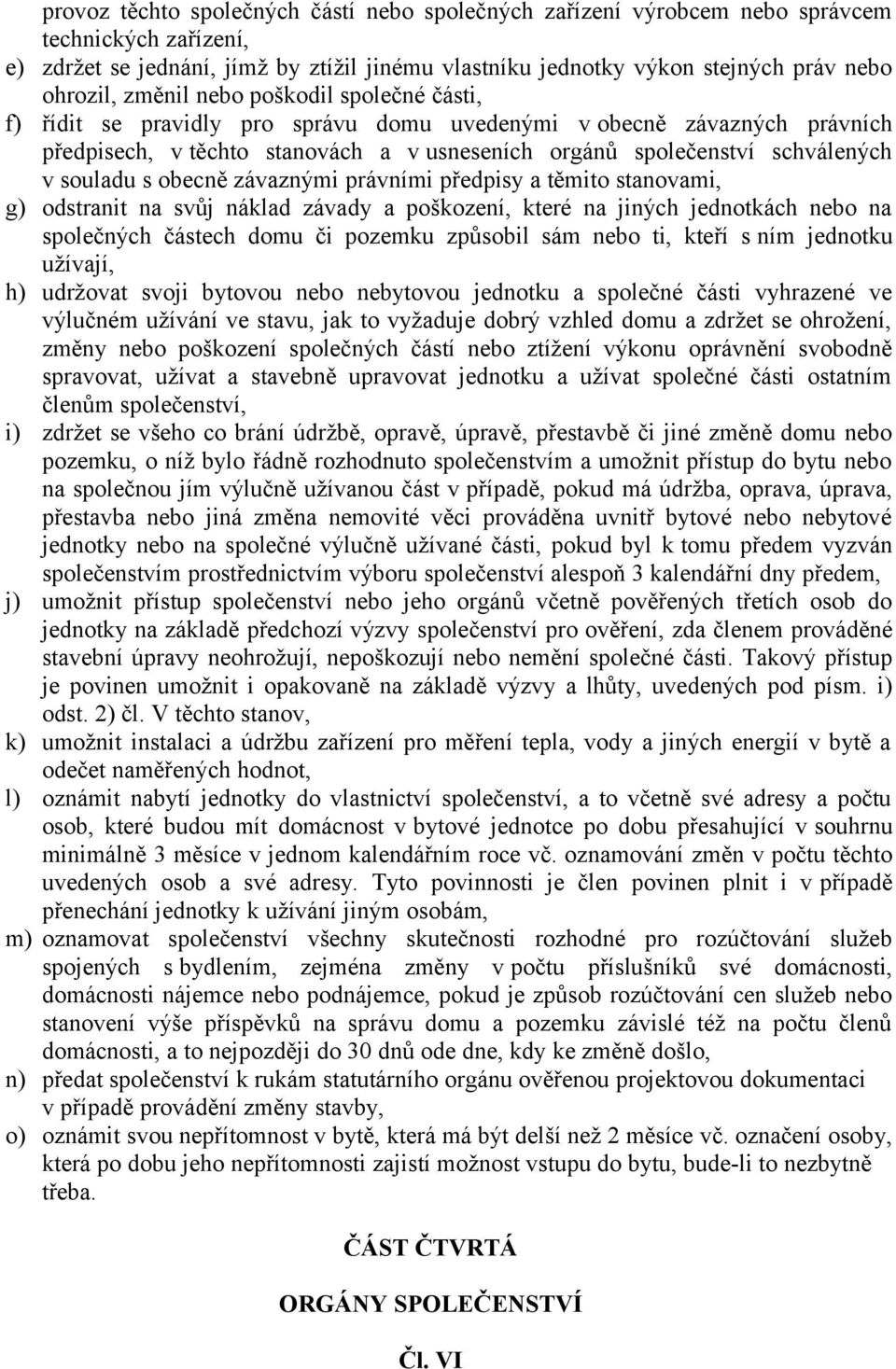 s obecně závaznými právními předpisy a těmito stanovami, g) odstranit na svůj náklad závady a poškození, které na jiných jednotkách nebo na společných částech domu či pozemku způsobil sám nebo ti,