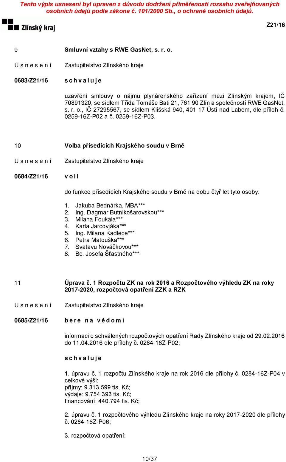 0259-16Z-P02 a č. 0259-16Z-P03. 10 Volba přísedících Krajského soudu v Brně 0684/ v o l í do funkce přísedících Krajského soudu v Brně na dobu čtyř let tyto osoby: 1. Jakuba Bednárka, MBA*** 2. Ing.