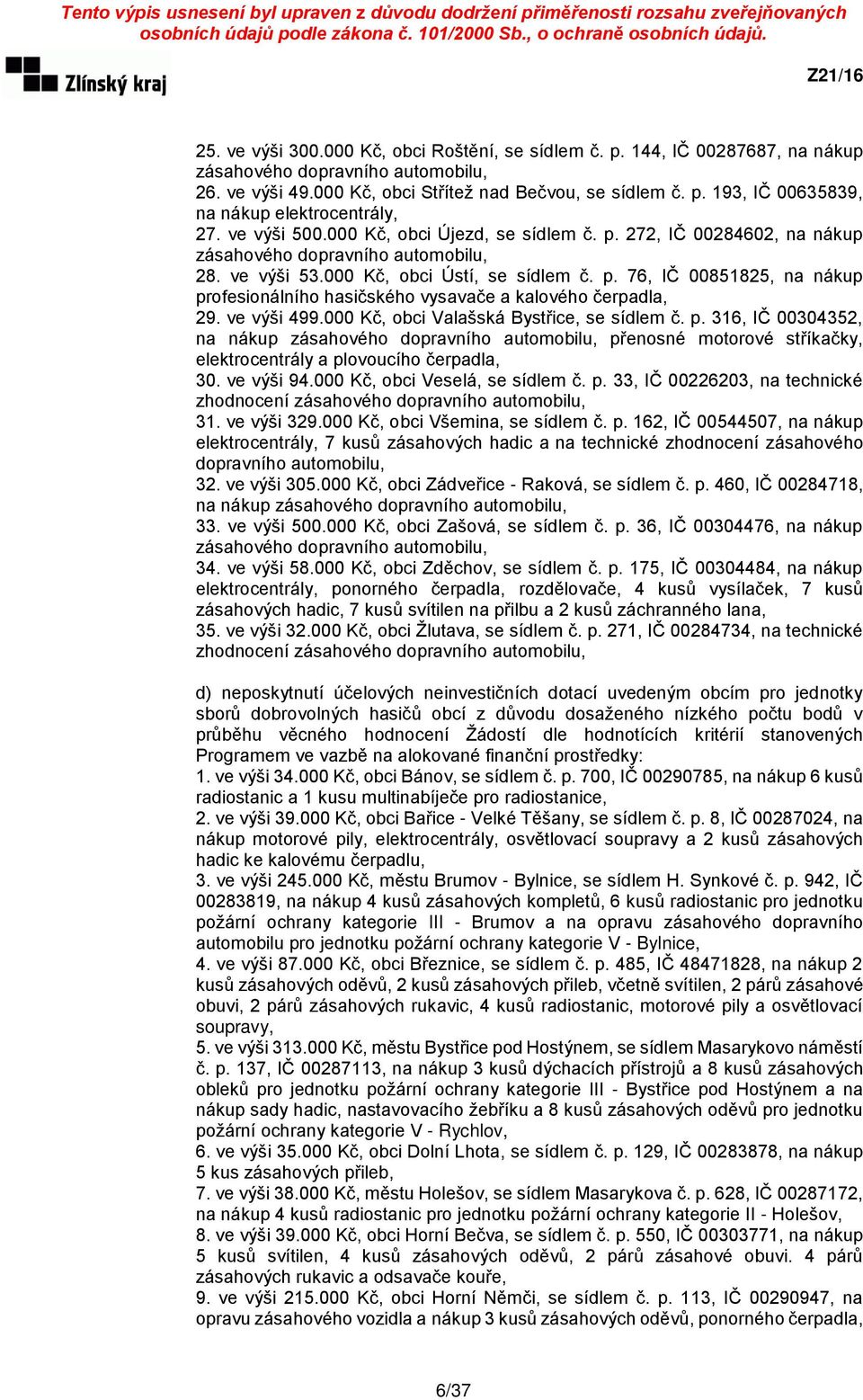 ve výši 499.000 Kč, obci Valašská Bystřice, se sídlem č. p. 316, IČ 00304352, na nákup zásahového dopravního automobilu, přenosné motorové stříkačky, elektrocentrály a plovoucího čerpadla, 30.