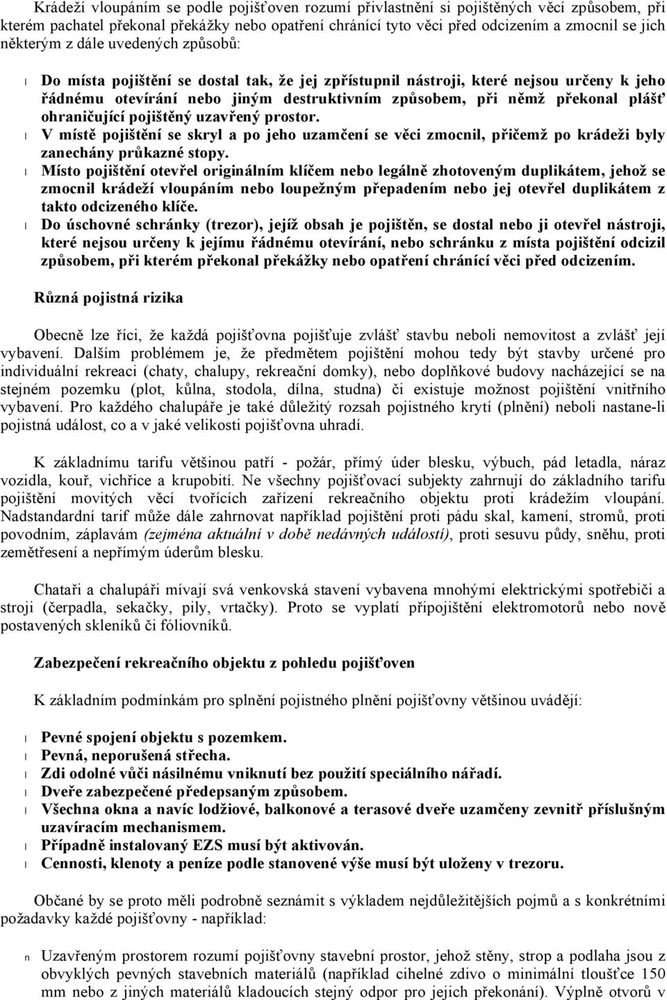 plášť ohraničující pojištěný uzavřený prostor. V místě pojištění se skryl a po jeho uzamčení se věci zmocnil, přičemž po krádeži byly zanechány průkazné stopy.