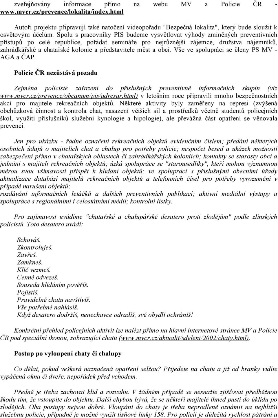 Spolu s pracovníky PIS budeme vysvětlovat výhody zmíněných preventivních přístupů po celé republice, pořádat semináře pro nejrůznější zájemce, družstva nájemníků, zahrádkářské a chatařské kolonie a