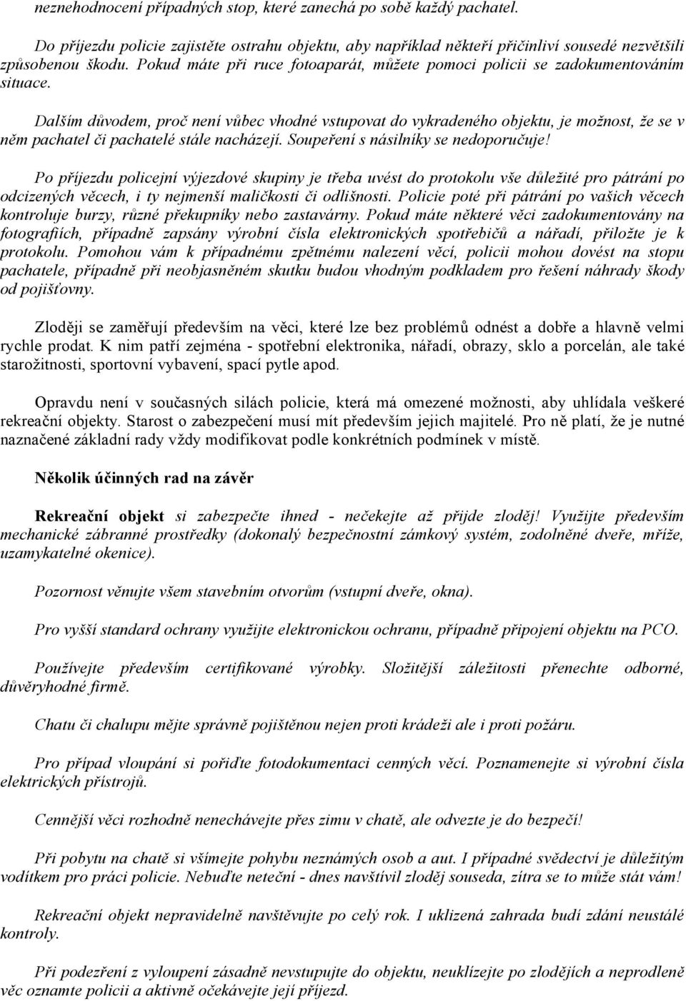 Dalším důvodem, proč není vůbec vhodné vstupovat do vykradeného objektu, je možnost, že se v něm pachatel či pachatelé stále nacházejí. Soupeření s násilníky se nedoporučuje!