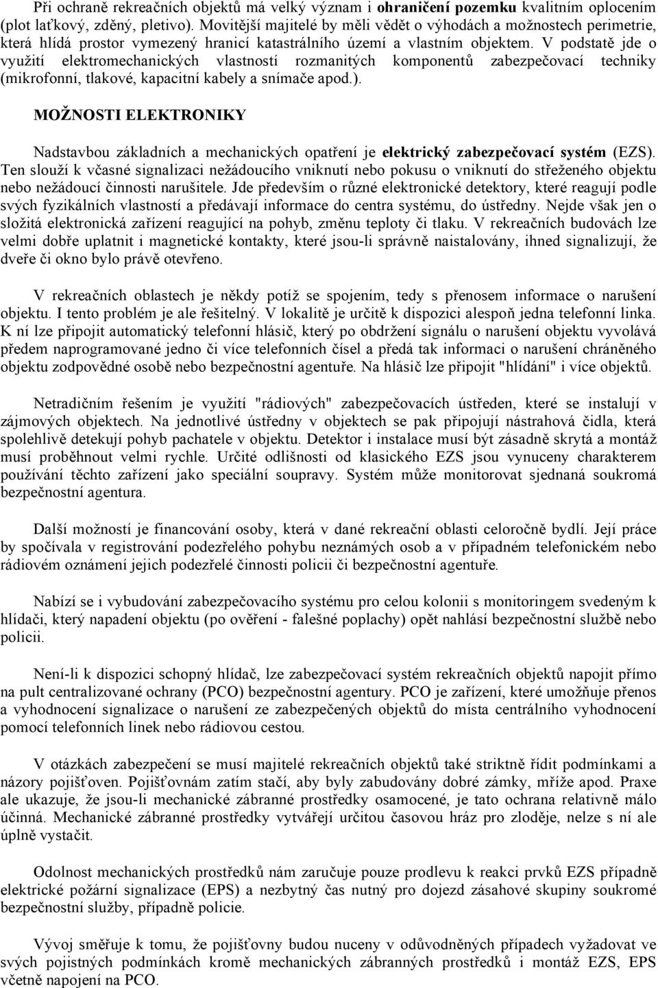 V podstatě jde o využití elektromechanických vlastností rozmanitých komponentů zabezpečovací techniky (mikrofonní, tlakové, kapacitní kabely a snímače apod.).