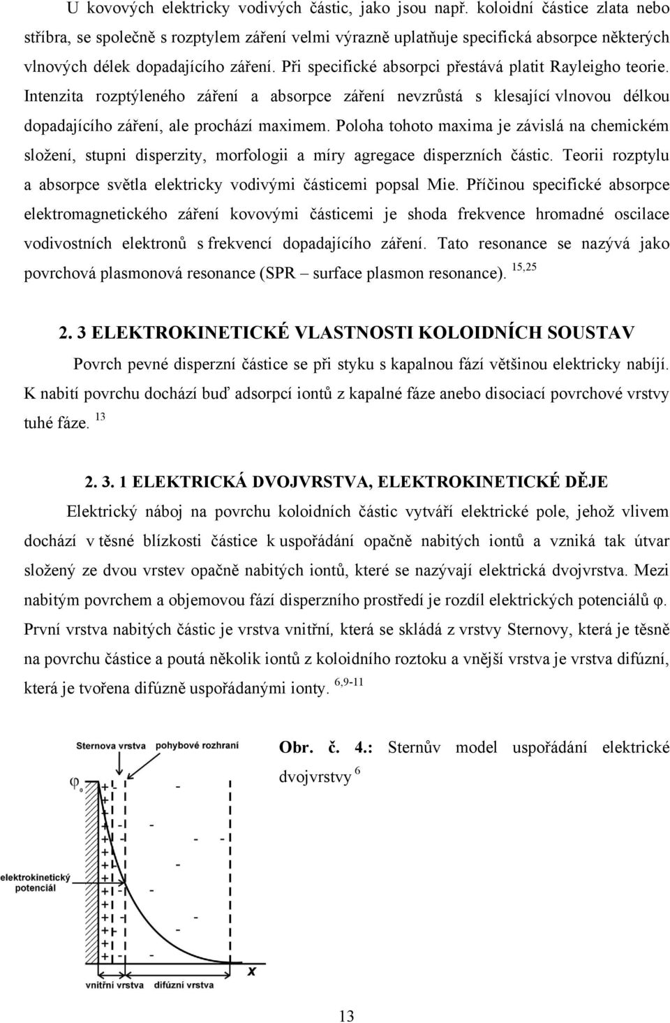 Při specifické absorpci přestává platit Rayleigho teorie. Intenzita rozptýleného záření a absorpce záření nevzrůstá s klesající vlnovou délkou dopadajícího záření, ale prochází maximem.