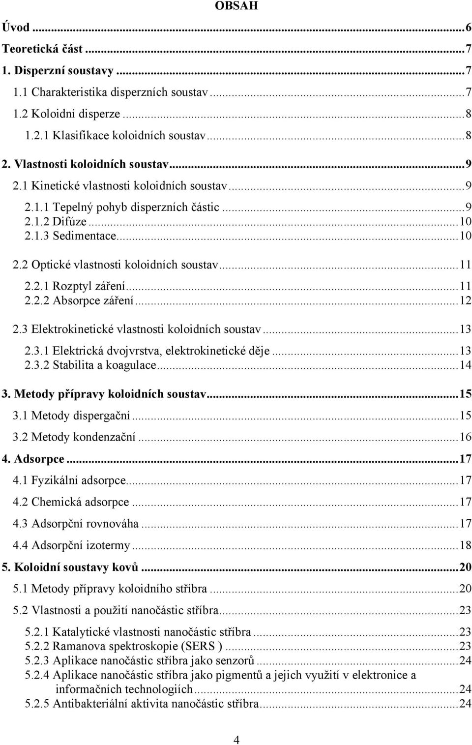 .. 11 2.2.1 Rozptyl záření... 11 2.2.2 Absorpce záření... 12 2.3 Elektrokinetické vlastnosti koloidních soustav... 13 2.3.1 Elektrická dvojvrstva, elektrokinetické děje... 13 2.3.2 Stabilita a koagulace.