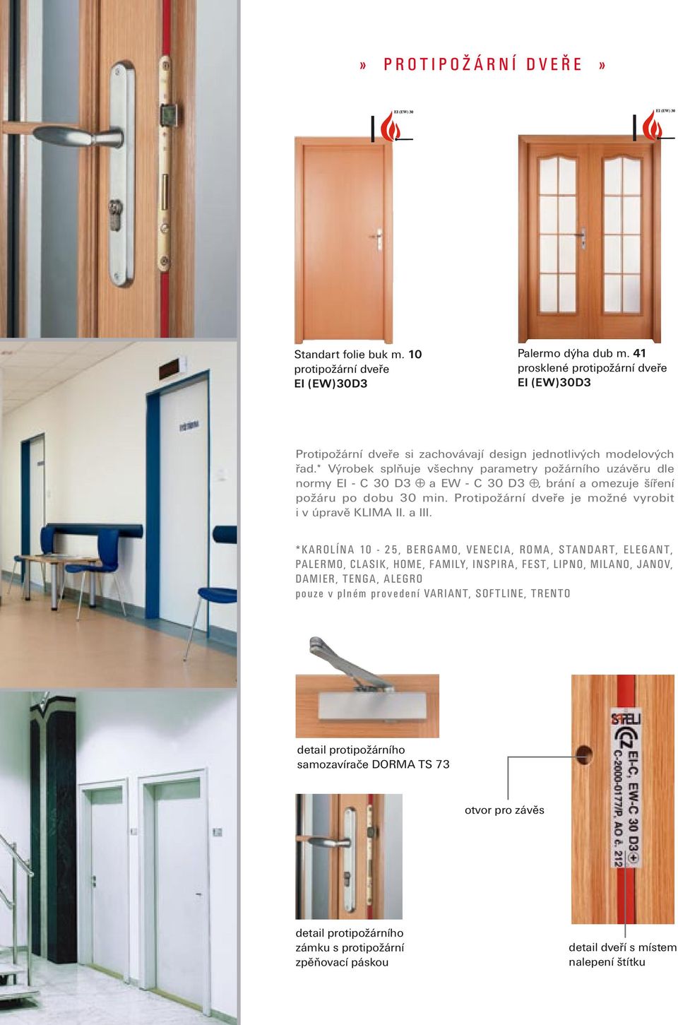 * Výrobek splňuje všechny parametry požárního uzávěru dle normy EI - C 30 D3 + a EW - C 30 D3 +, brání a omezuje šíření požáru po dobu 30 min. Protipožární dveře je možné vyrobit i v úpravě KLIMA II.