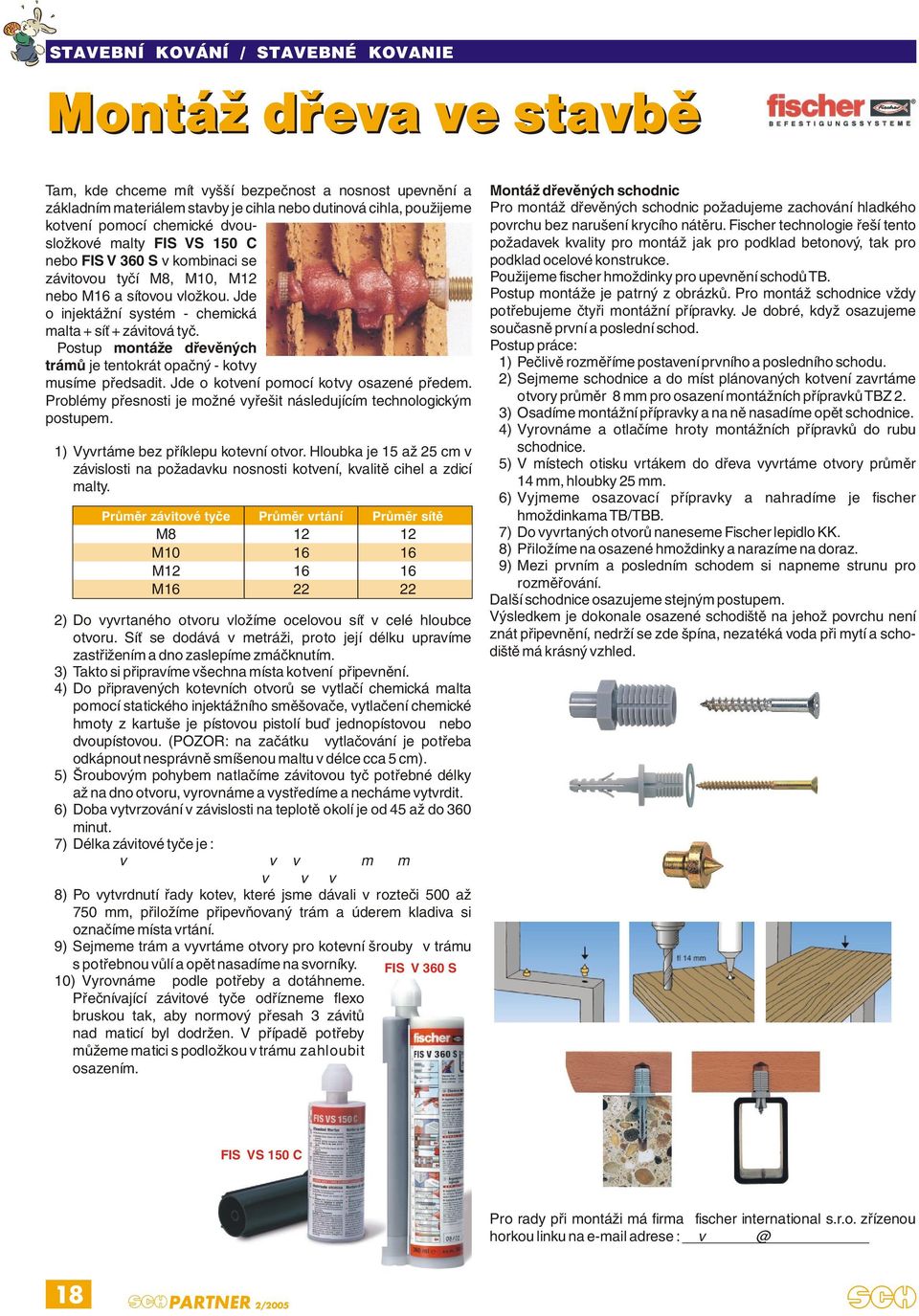 cihla, použijeme kotvení pomocí chemické dvou- složkové malty FIS VS 150 C nebo FIS V 360 S v kombinaci se závitovou tyčí M8, M10, M12 nebo M16 a sítovou vložkou.