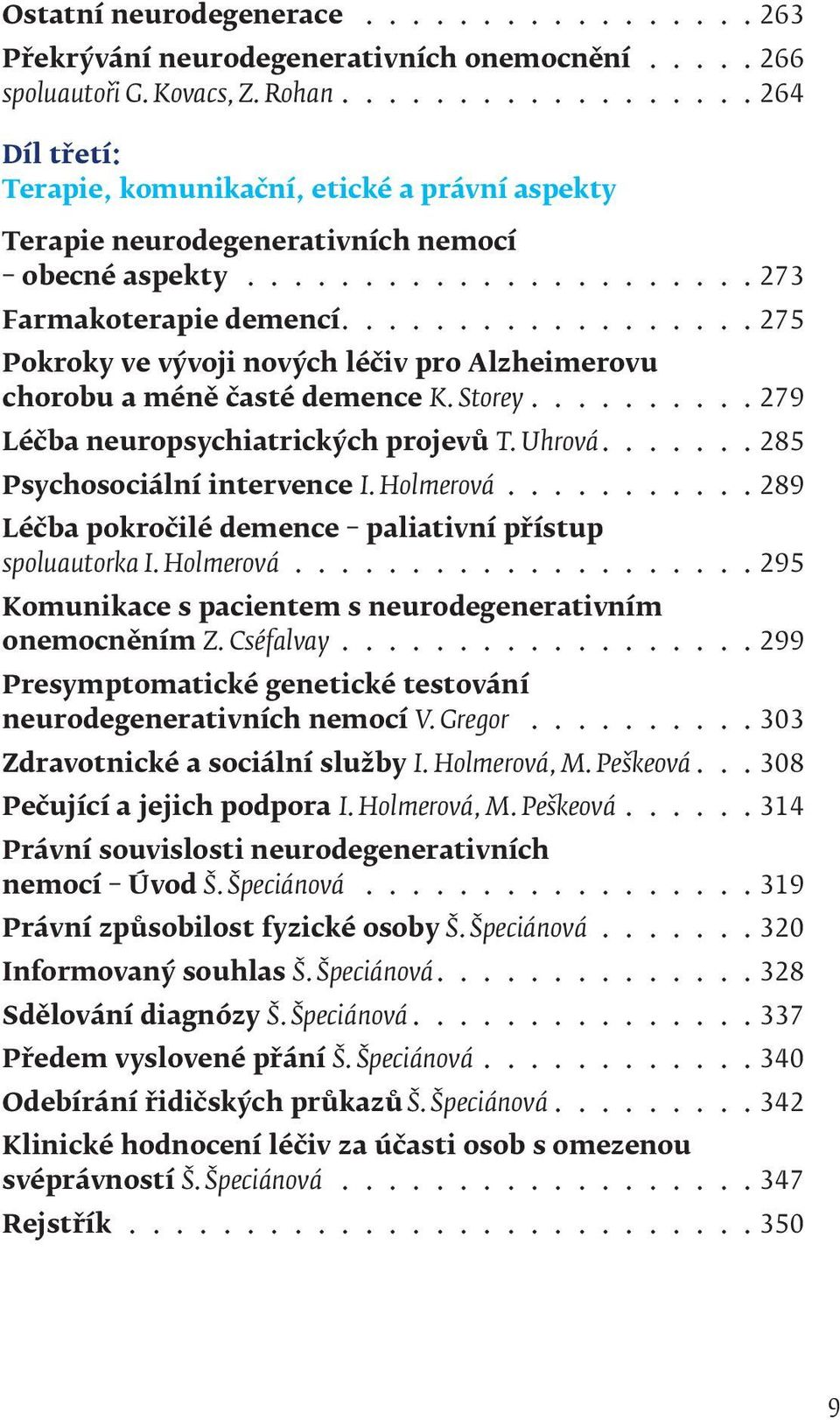 ................. 275 Pokroky ve vývoji nových léčiv pro Alzheimerovu chorobu a méně časté demence K. Storey.......... 279 Léčba neuropsychiatrických projevů T. Uhrová.