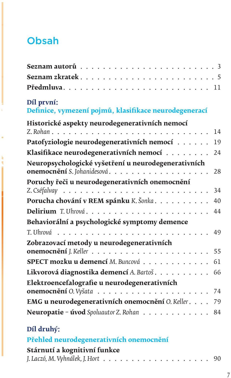 ..... 19 Klasifikace neurodegenerativních nemocí........ 24 Neuropsychologické vyšetření u neurodegenerativních onemocnění S. Johanidesová.................. 28 Poruchy řeči u neurodegenerativních onemocnění Z.