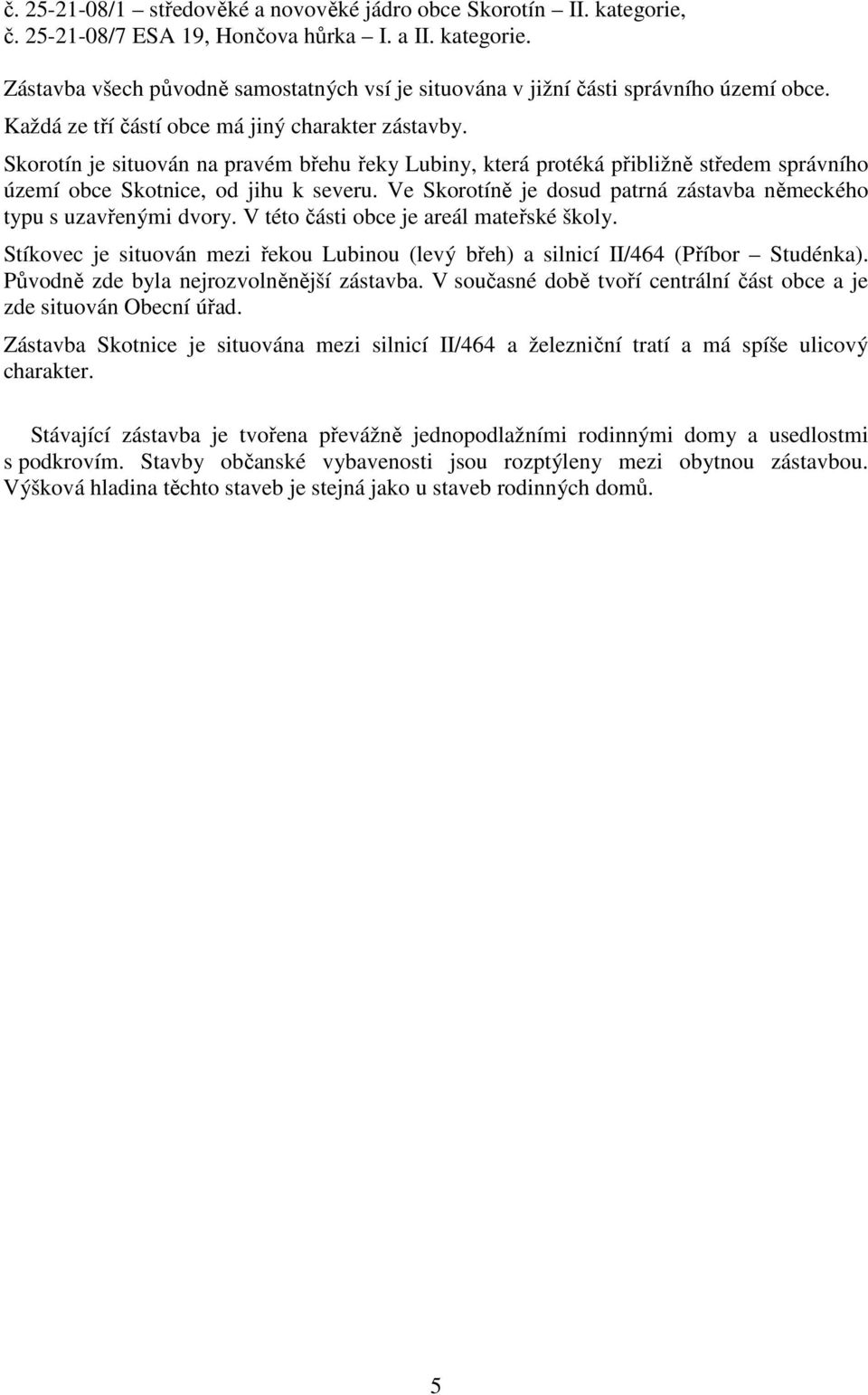 Ve Skorotíně je dosud patrná zástavba německého typu s uzavřenými dvory. V této části obce je areál mateřské školy.