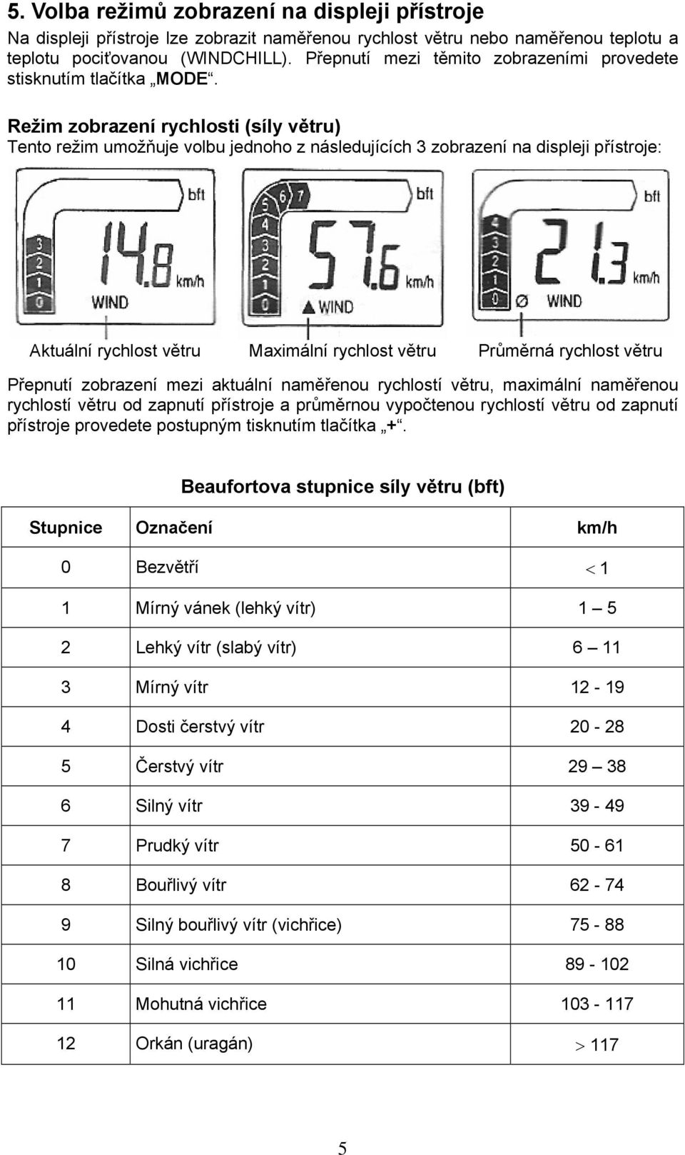 Režim zobrazení rychlosti (síly větru) Tento režim umožňuje volbu jednoho z následujících 3 zobrazení na displeji přístroje: Aktuální rychlost větru Maximální rychlost větru Průměrná rychlost větru