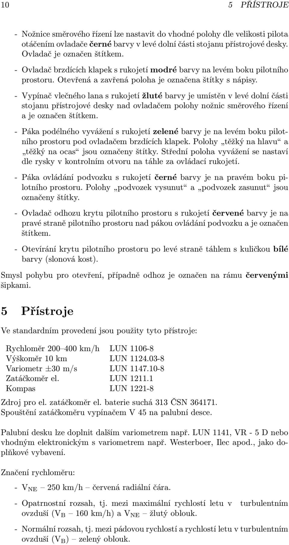 - Vypínač vlečného lana s rukojetí žluté barvy je umístěn v levé dolní části stojanu přístrojové desky nad ovladačem polohy nožnic směrového řízení a je označen štítkem.