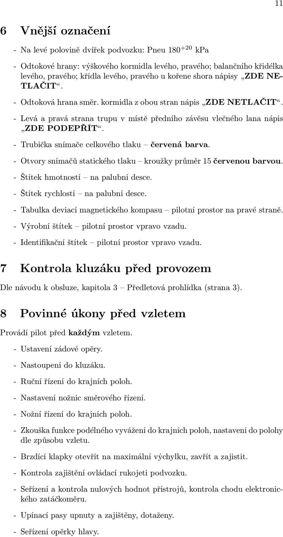 - Trubička snímače celkového tlaku červená barva. - Otvory snímačů statického tlaku kroužky průměr 15 červenou barvou. - Štítek hmotností na palubní desce. - Štítek rychlostí na palubní desce.