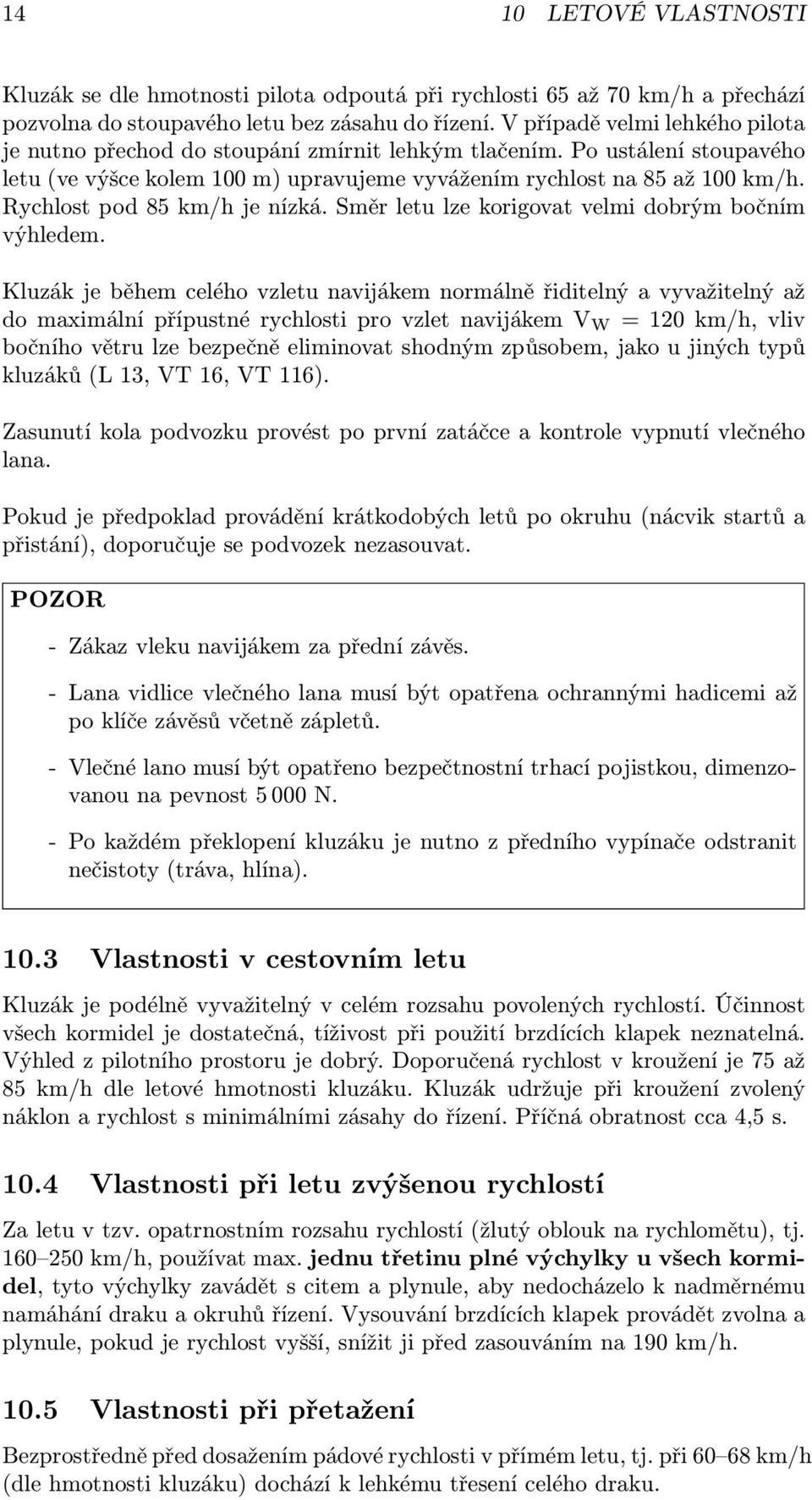 Rychlost pod 85 km/h je nízká. Směr letu lze korigovat velmi dobrým bočním výhledem.