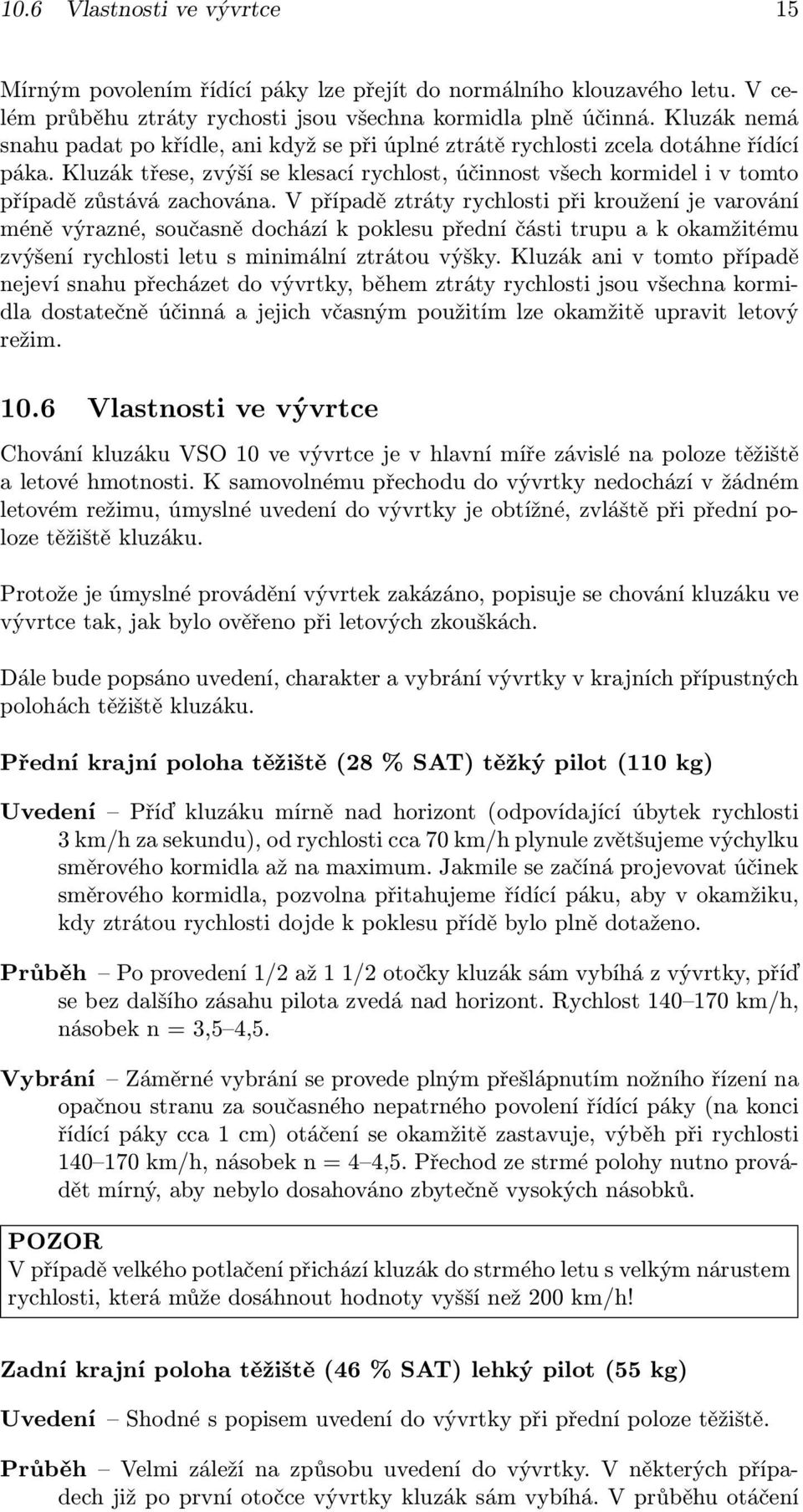 Kluzák třese, zvýší se klesací rychlost, účinnost všech kormidel i v tomto případě zůstává zachována.