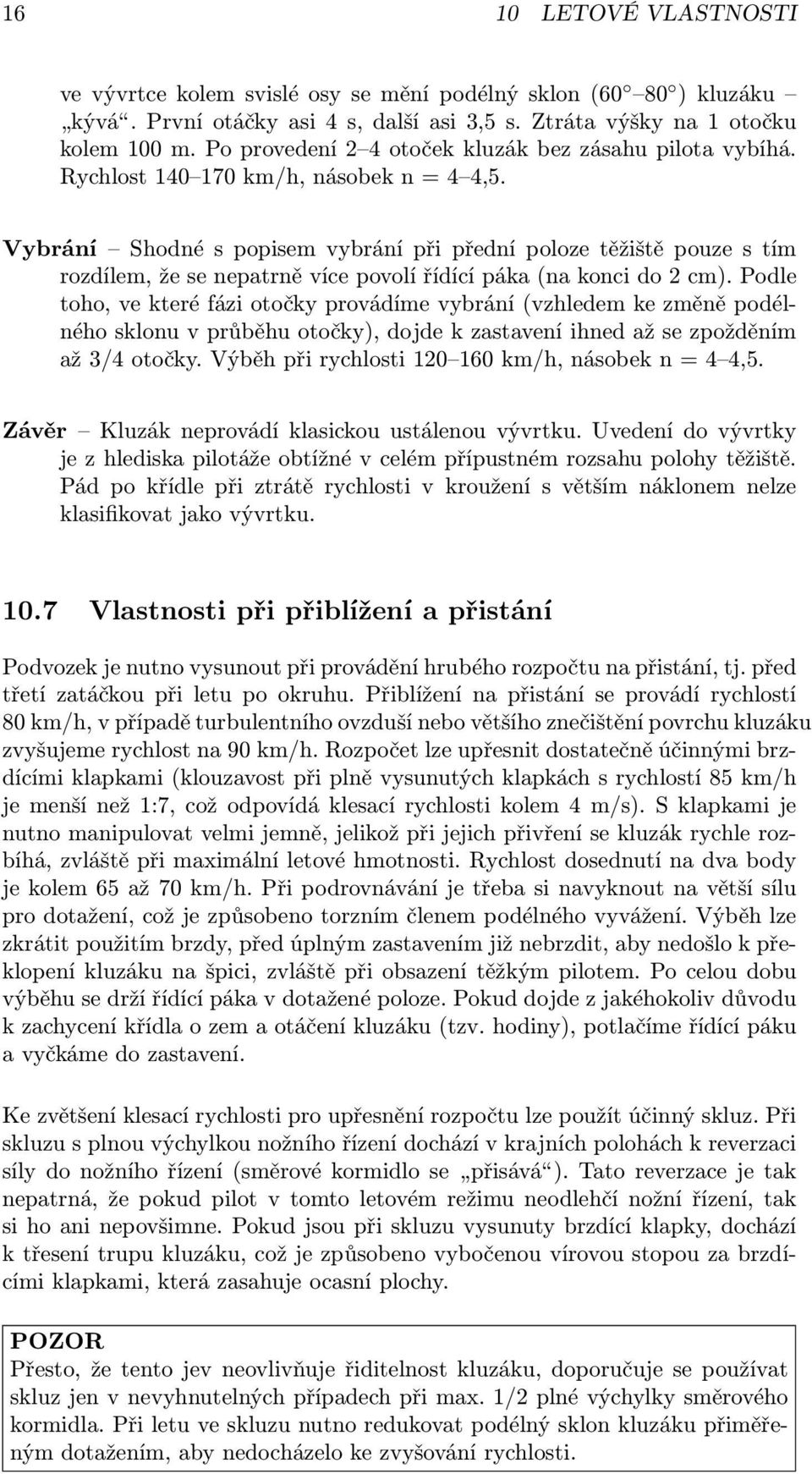 Vybrání Shodné s popisem vybrání při přední poloze těžiště pouze s tím rozdílem, že se nepatrně více povolí řídící páka (na konci do 2 cm).