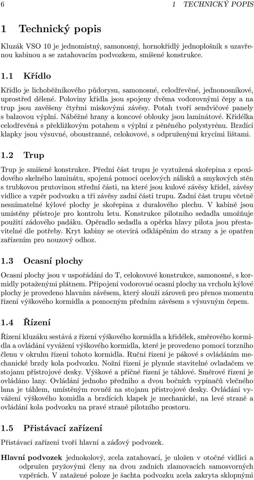 Křidélka celodřevěná s překližkovým potahem s výplní z pěněného polystyrénu. Brzdící klapky jsou výsuvné, oboustranné, celokovové, s odpruženými krycími lištami. 1.2 Trup Trup je smíšené konstrukce.