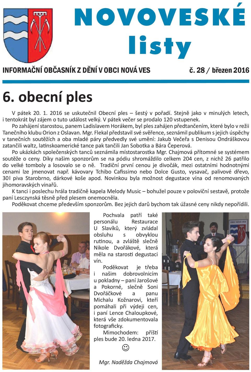 Po zahájení starostou, panem Ladislavem Horákem, byl ples zahájen předtančením, které bylo v režii Tanečního klubu Orion z Oslavan. Mgr.