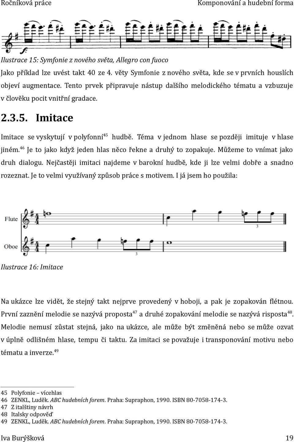 Imitace Imitace se vyskytují v polyfonní 5 hudbě. Téma v jednom hlase se později imituje v hlase jiném. 6 Je to jako když jeden hlas něco řekne a druhý to zopakuje. Můžeme to vnímat jako druh dialogu.