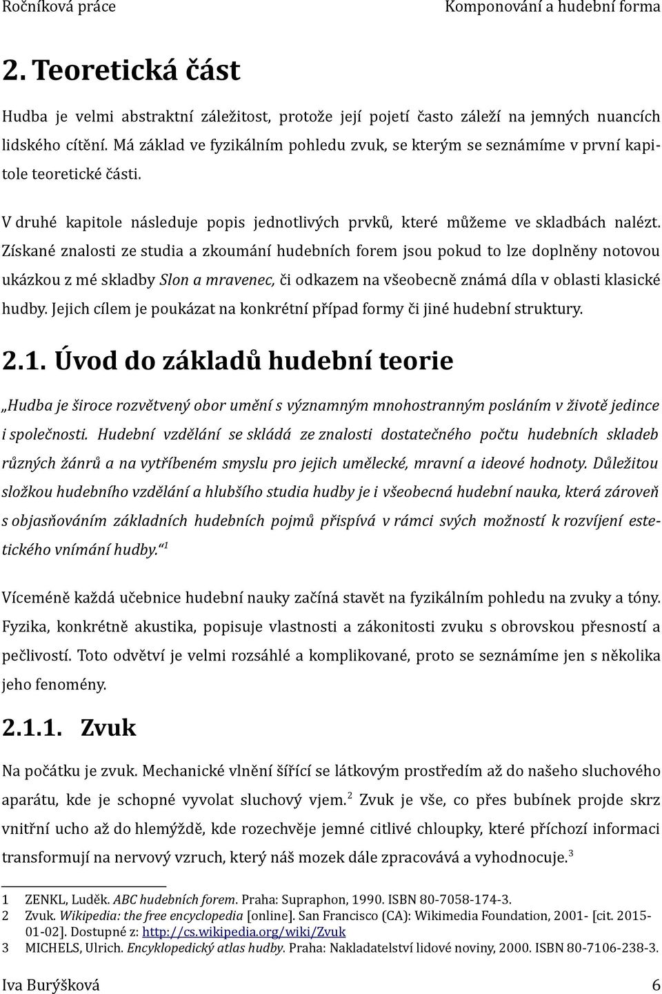 Získané znalosti ze studia a zkoumání hudebních forem jsou pokud to lze doplněny notovou ukázkou z mé skladby Slon a mravenec, či odkazem na všeobecně známá díla v oblasti klasické hudby.