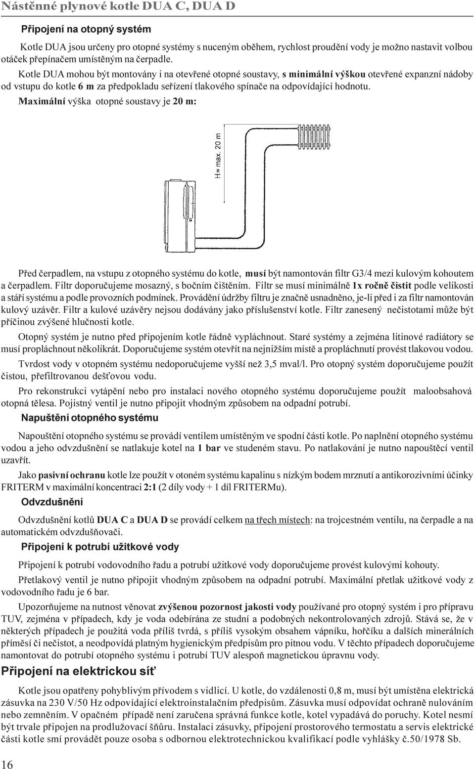 Maximální výška otopné soustavy je 20 m: Pøed èerpadlem, na vstupu z otopného systému do kotle, musí být namontován filtr G3/4 mezi kulovým kohoutem a èerpadlem.