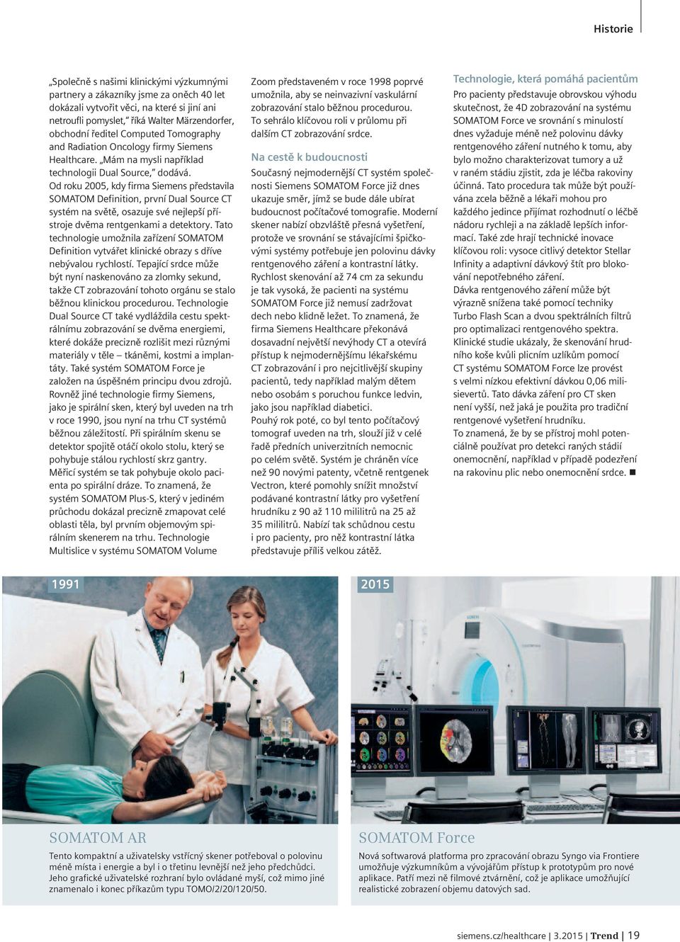 Od roku 2005, kdy firma Siemens představila SOMATOM Definition, první Dual Source CT systém na světě, osazuje své nejlepší přístroje dvěma rentgenkami a detektory.