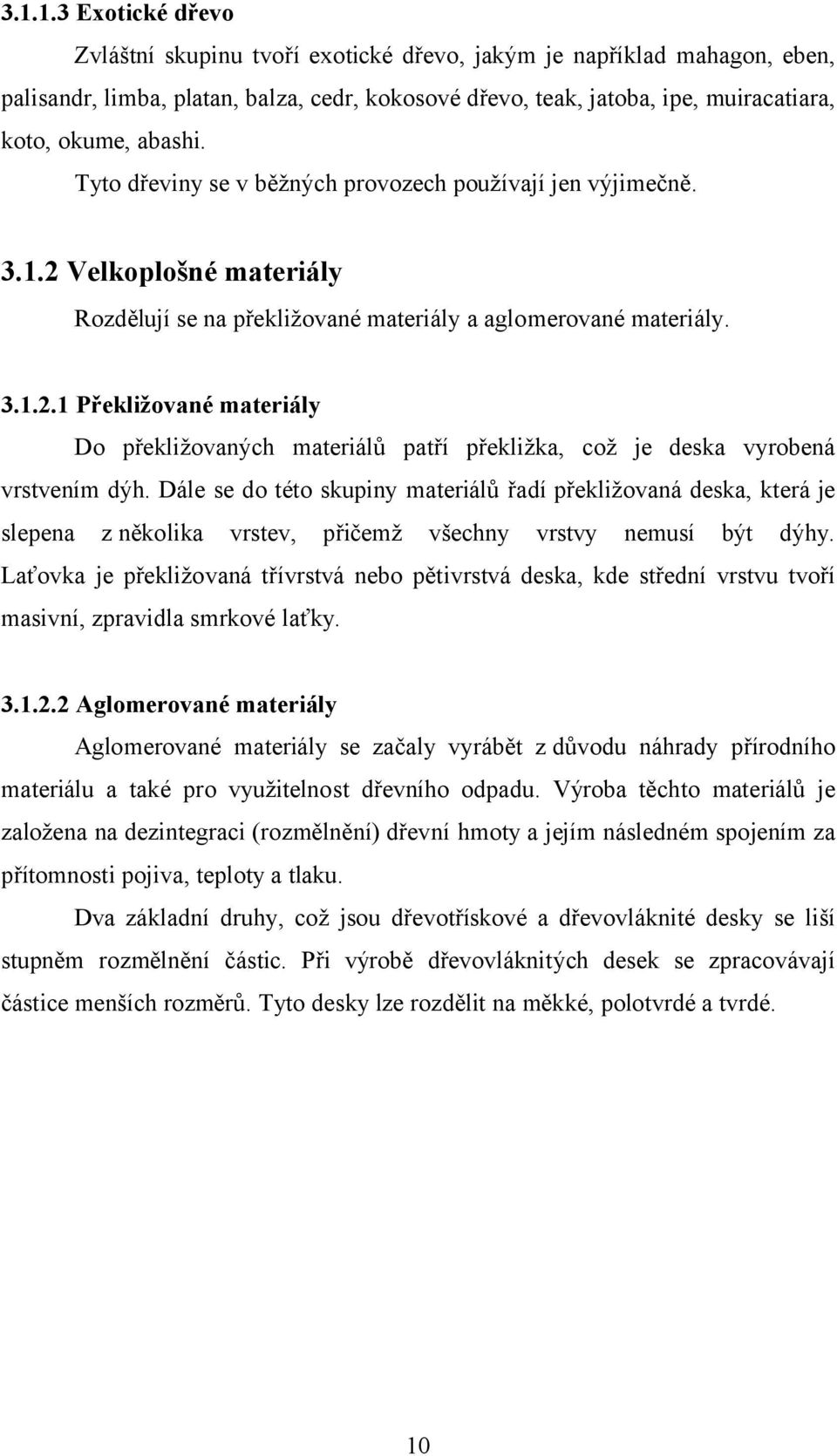 Dále se do této skupiny materiálů řadí překližovaná deska, která je slepena z několika vrstev, přičemž všechny vrstvy nemusí být dýhy.