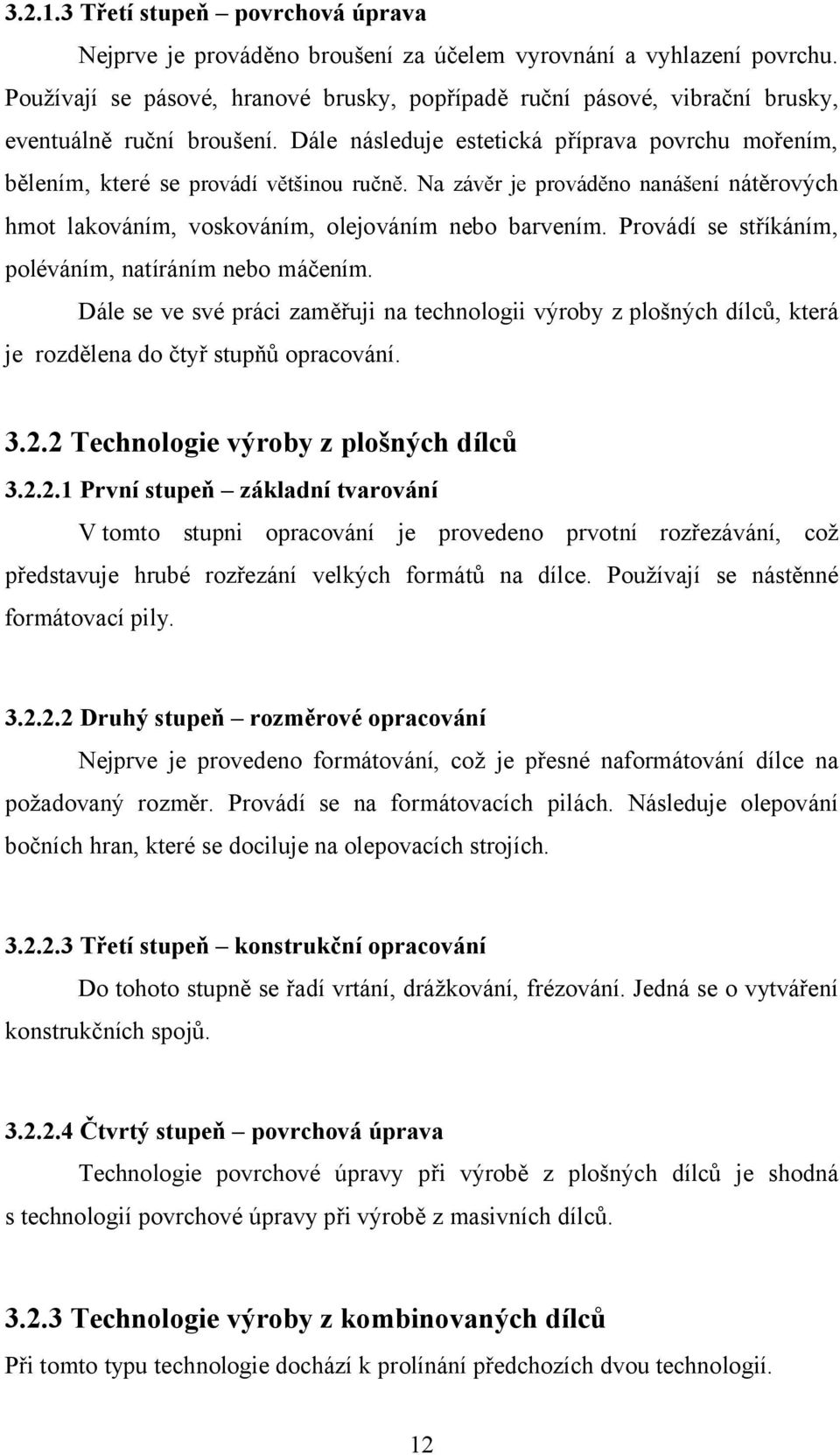 Na závěr je prováděno nanášení nátěrových hmot lakováním, voskováním, olejováním nebo barvením. Provádí se stříkáním, poléváním, natíráním nebo máčením.