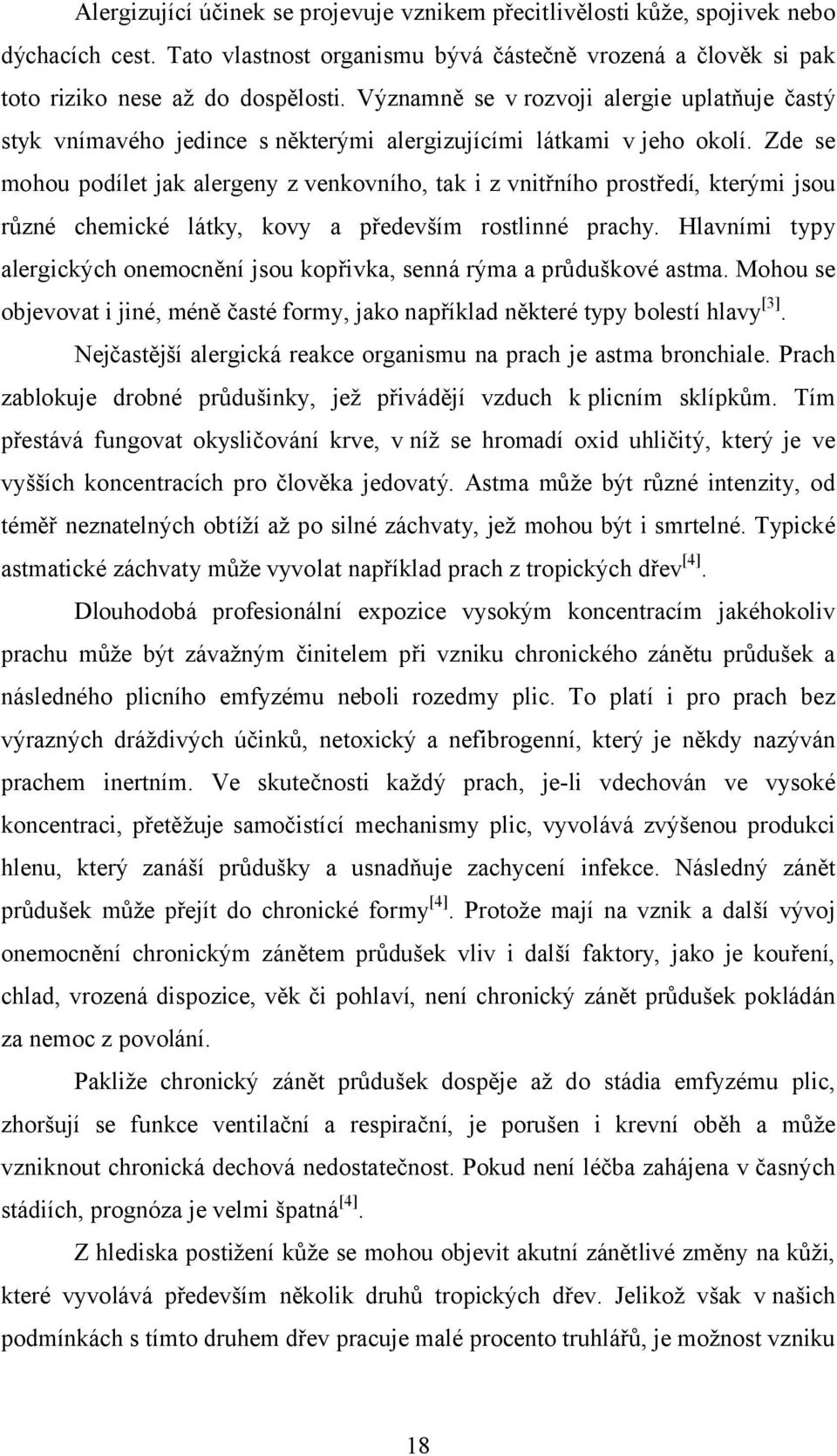 Zde se mohou podílet jak alergeny z venkovního, tak i z vnitřního prostředí, kterými jsou různé chemické látky, kovy a především rostlinné prachy.