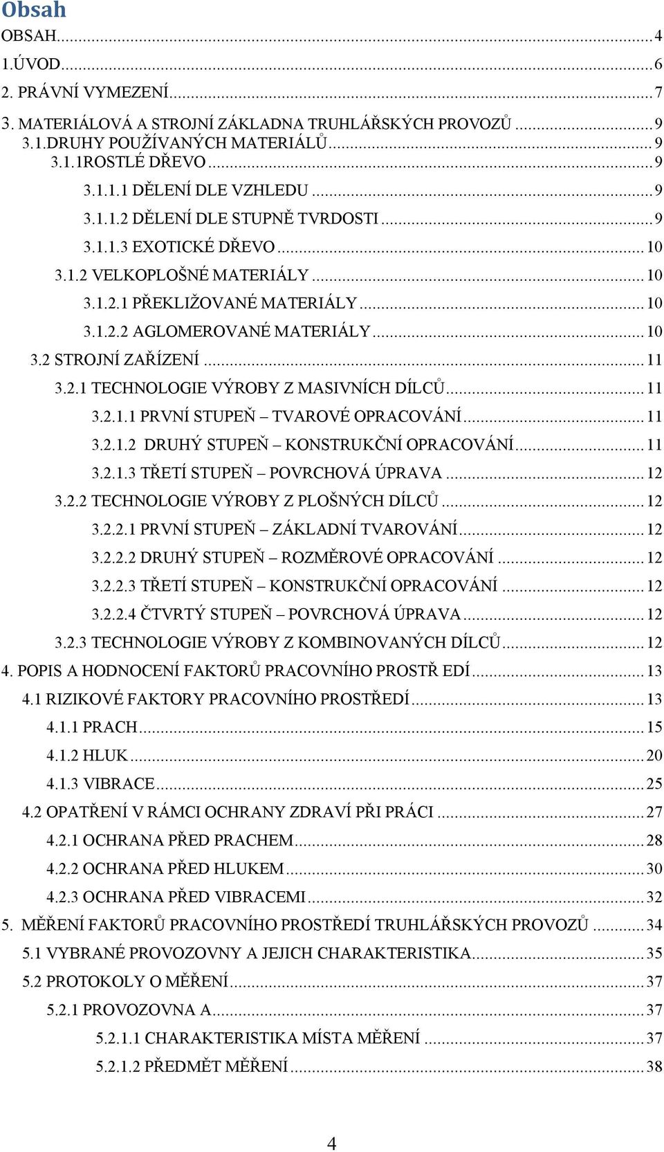 ..11 3.2.1.1 PRVNÍ STUPEŇ TVAROVÉ OPRACOVÁNÍ...11 3.2.1.2 DRUHÝ STUPEŇ KONSTRUKČNÍ OPRACOVÁNÍ...11 3.2.1.3 TŘETÍ STUPEŇ POVRCHOVÁ ÚPRAVA...12 3.2.2 TECHNOLOGIE VÝROBY Z PLOŠNÝCH DÍLCŮ...12 3.2.2.1 PRVNÍ STUPEŇ ZÁKLADNÍ TVAROVÁNÍ.