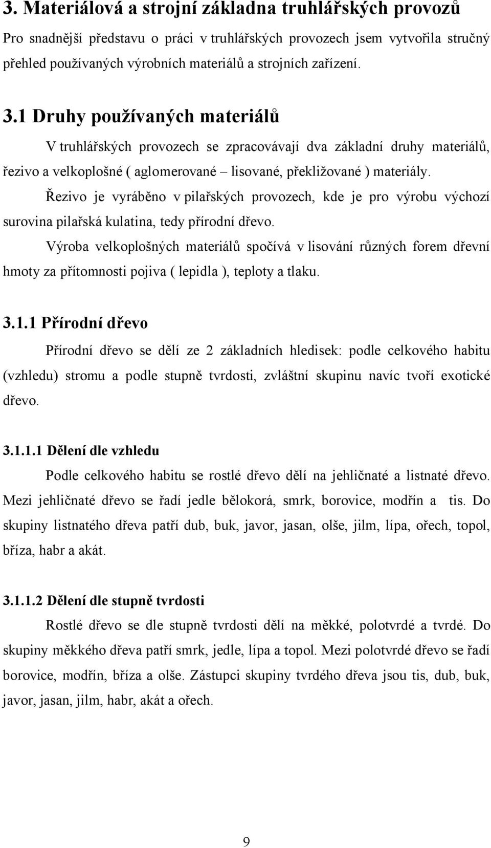 Řezivo je vyráběno v pilařských provozech, kde je pro výrobu výchozí surovina pilařská kulatina, tedy přírodní dřevo.