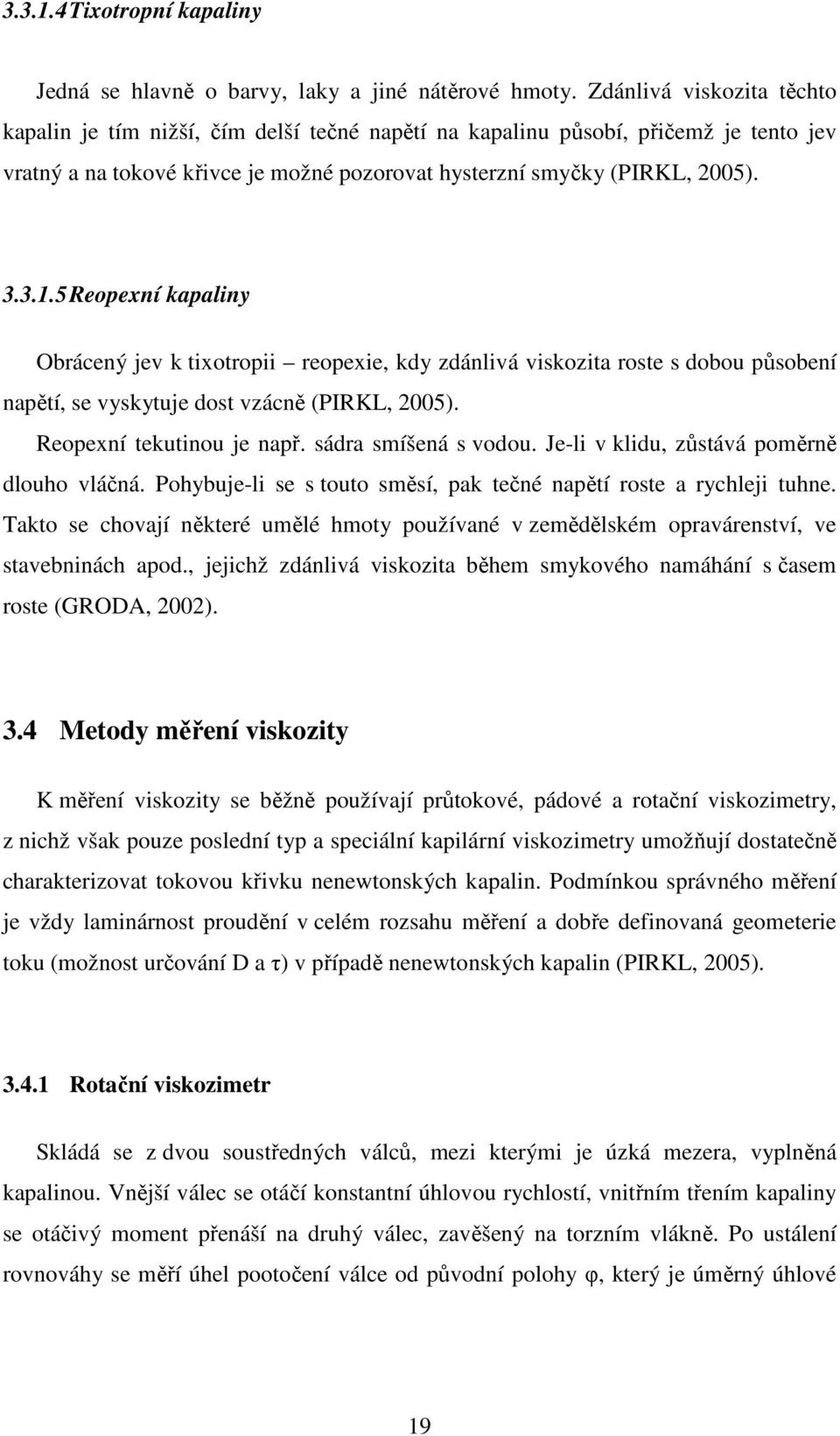 5 Reopexní kapaliny Obrácený jev k tixotropii reopexie, kdy zdánlivá viskozita roste s dobou působení napětí, se vyskytuje dost vzácně (PIRKL, 2005). Reopexní tekutinou je např. sádra smíšená s vodou.