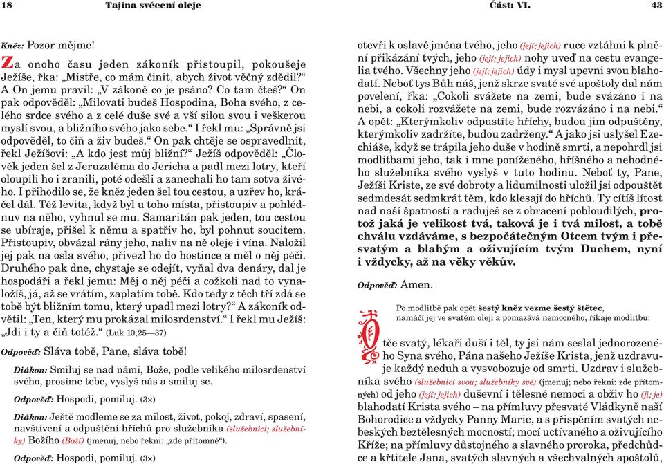 On pak odpovìdìl: Milovati budeš Hospodina, Boha svého, z celého srdce svého a z celé duše své a vší silou svou i veškerou myslí svou, a bli ního svého jako sebe.