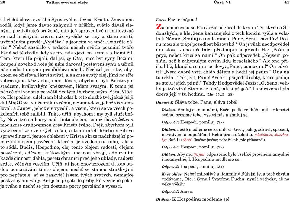 pravíš: Vyjdìte! a jsoucím ve tmì: Odhròte závìs! Nebo zazáøilo v srdcích našich svìtlo poznání tváøe Pánì od té chvíle, kdy se pro nás zjevil na zemi a s lidmi il.