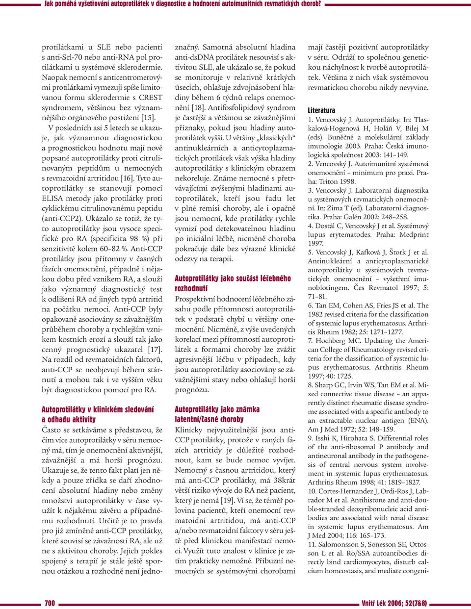 V posledních asi 5 letech se ukazuje, jak významnou diagnostickou a prognostickou hodnotu mají nově popsané autoprotilátky proti citrulinovaným peptidům u nemocných s revmatoidní artritidou [16].