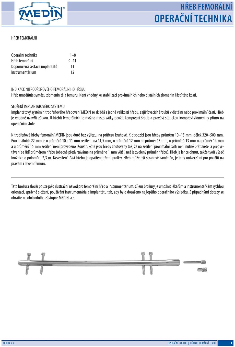 SLOŽENÍ IMPLNTÁTOVÉHO SYSTÉMU Implantátový systém nitrodřeňového hřebování MEDIN se skládá z jedné velikosti hřebu, zajišťovacích šroubů v distální nebo proximální části.