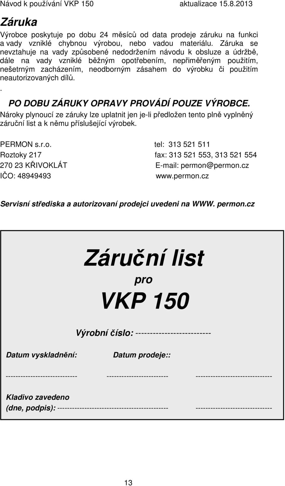 použitím neautorizovaných dílů.. PO DOBU ZÁRUKY OPRAVY PROVÁDÍ POUZE VÝROBCE. Nároky plynoucí ze záruky lze uplatnit jen je-li předložen tento plně vyplněný záruční list a k němu příslušející výrobek.