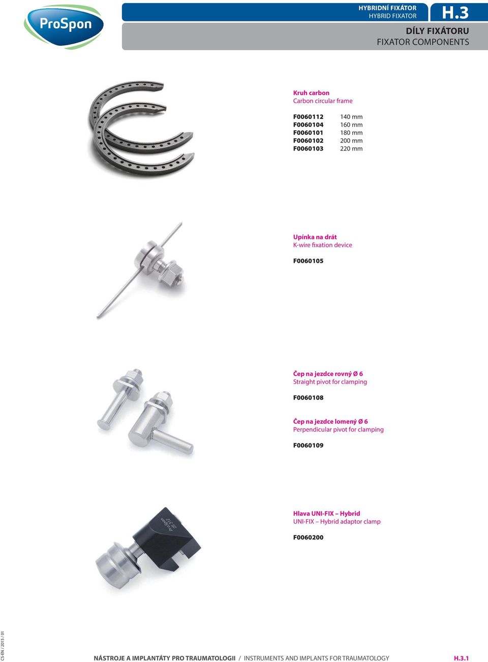 F0060103 140 mm 160 mm 180 mm 200 mm 220 mm Upínka na drát K-wire fixation device F0060105 Čep na jezdce