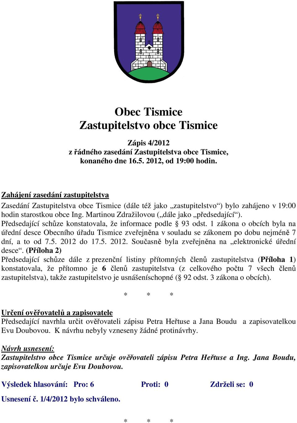 Předsedající schůze konstatovala, že informace podle 93 odst. 1 zákona o obcích byla na úřední desce Obecního úřadu Tismice zveřejněna v souladu se zákonem po dobu nejméně 7 dní, a to od 7.5.