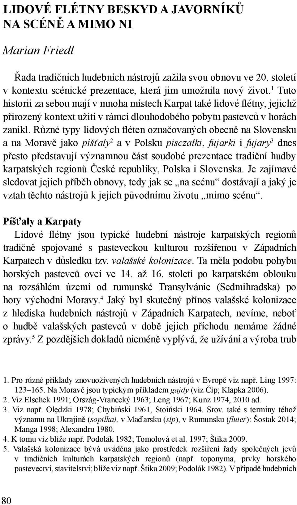 Různé typy lidových fléten označovaných obecně na Slovensku a na Moravě jako píšťaly 2 a v Polsku pisczałki, fujarki i fujary 3 dnes přesto představují významnou část soudobé prezentace tradiční