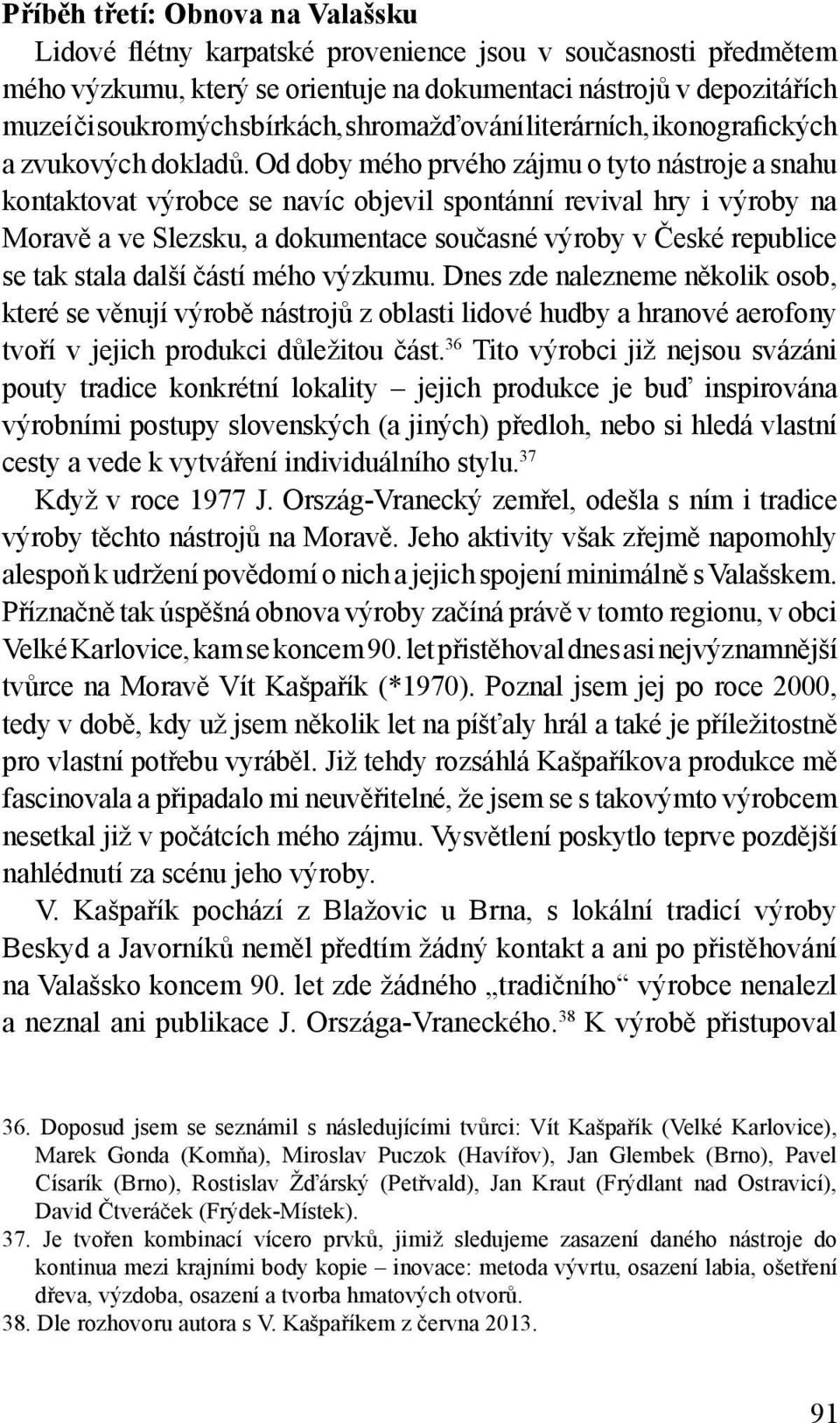 Od doby mého prvého zájmu o tyto nástroje a snahu kontaktovat výrobce se navíc objevil spontánní revival hry i výroby na Moravě a ve Slezsku, a dokumentace současné výroby v České republice se tak